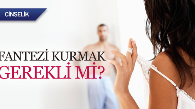 Cinsellikte fantezi kurmak gerekli mi Cinsellikte fantezi kurmak gerekli mi
